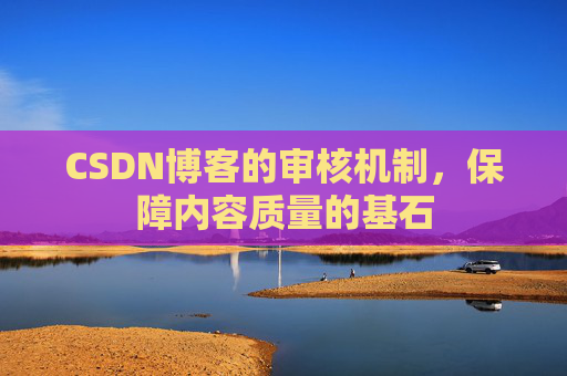 CSDN博客的审核机制，保障内容质量的基石